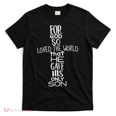 Jesus Christ For God So Loved The World John 316 T-Shirt