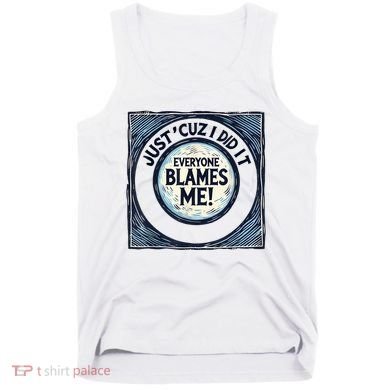 Just ‘Cuz I Did It Everyone Blames Me Funny Joke Graphic Tank Top