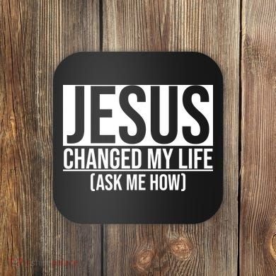 Jesus Changed My Life Ask Me How Coaster