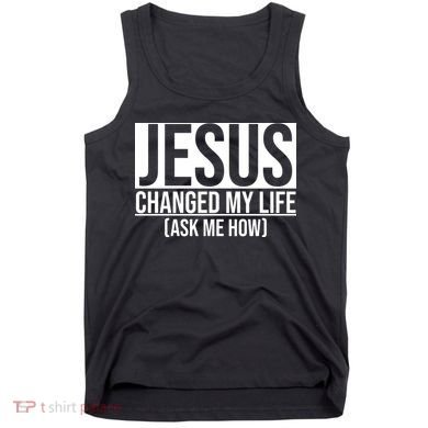 Jesus Changed My Life Ask Me How Tank Top