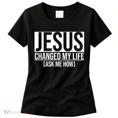 Jesus Changed My Life Ask Me How Women's T-Shirt