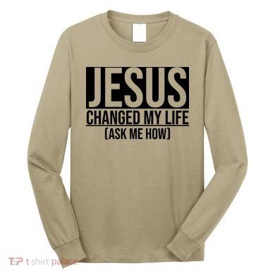 Jesus Changed My Life Ask Me How Long Sleeve Shirt