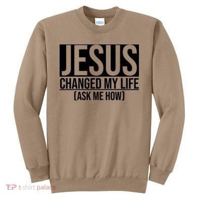 Jesus Changed My Life Ask Me How Sweatshirt