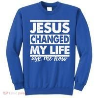 Jesus Changed My Life Ask Me How Sweatshirt thumb 0