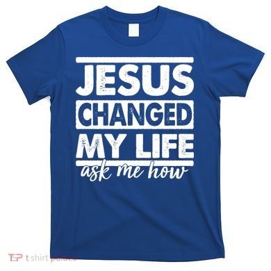 Jesus Changed My Life Ask Me How T-Shirt
