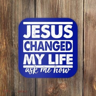 Jesus Changed My Life Ask Me How Coaster