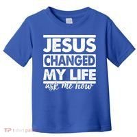 Jesus Changed My Life Ask Me How Toddler T-Shirt thumb 0