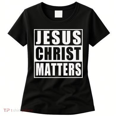 Jesus Christ Matters Christian Women's T-Shirt