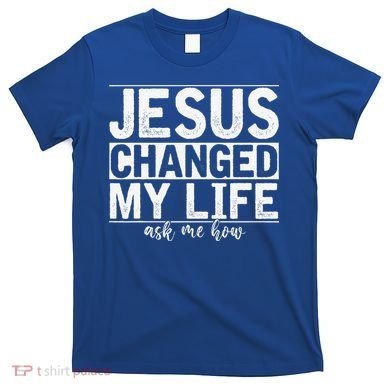 Jesus Changed My Life Asked Me How Christ Devotee Jesus T-Shirt