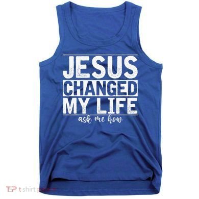 Jesus Changed My Life Asked Me How Christ Devotee Jesus Tank Top