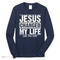 Jesus Changed My Life Ask Me How Long Sleeve Shirt thumb 0