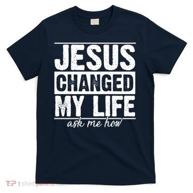 Jesus Changed My Life Ask Me How T-Shirt
