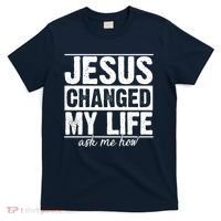 Jesus Changed My Life Ask Me How T-Shirt thumb 0