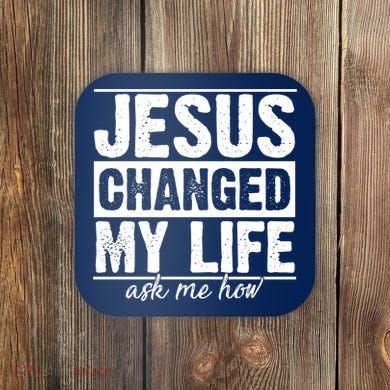 Jesus Changed My Life Ask Me How Coaster