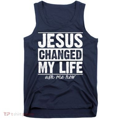 Jesus Changed My Life Ask Me How Tank Top