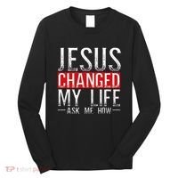 Jesus Changed My Life Ask Me How Christian Christians Long Sleeve Shirt thumb 0