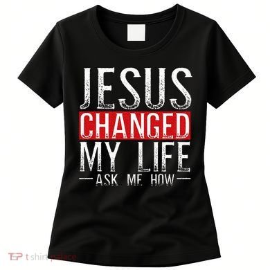 Jesus Changed My Life Ask Me How Christian Christians Women's T-Shirt