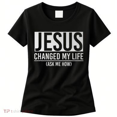 Jesus Changed My Life Ask Me How Jesus Women's T-Shirt