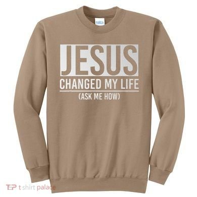 Jesus Changed My Life Ask Me How Jesus Sweatshirt