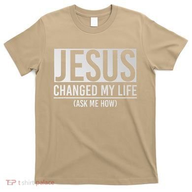 Jesus Changed My Life Ask Me How Jesus T-Shirt