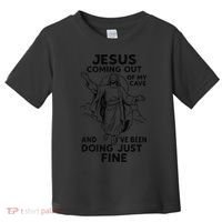 Jesus Coming Out Of My Cave And Ive Been Doing Just Fine Toddler T-Shirt thumb 0