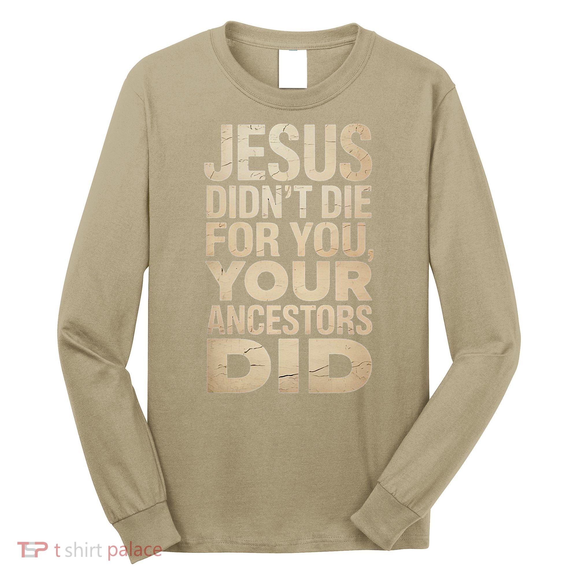 Jesus Didnt Die For You Your Ancestors Did - Power Ashe Long Sleeve Shirt