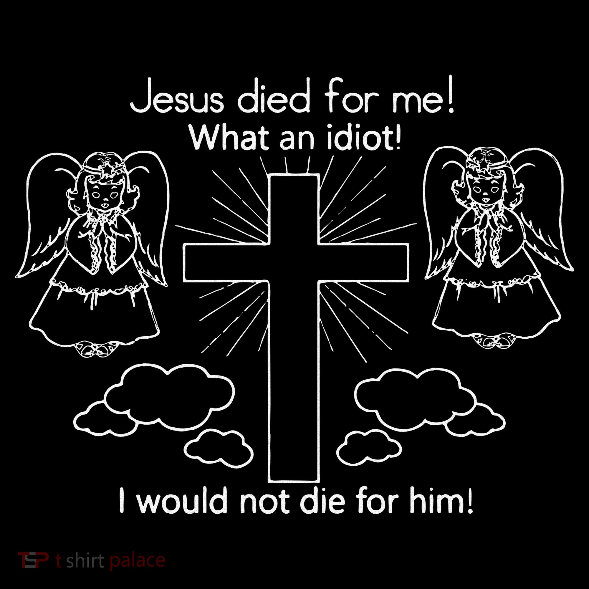 Jesus Died For Me What An Idiot I Would Not Die For Him Coffee Mug