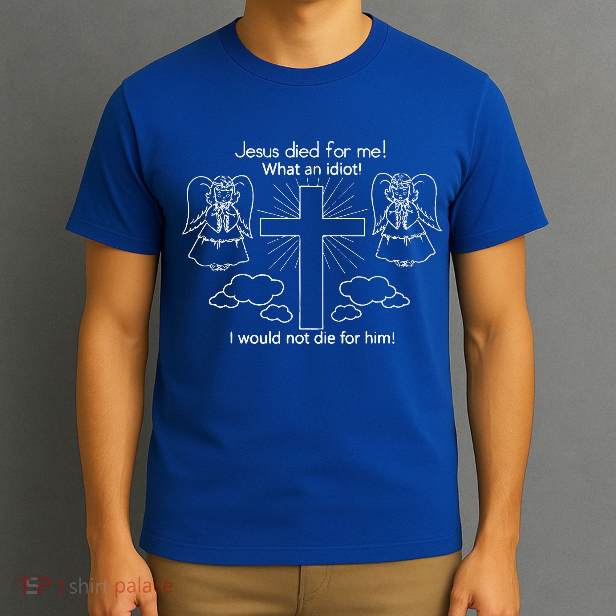 Jesus Died For Me What An Idiot I Would Not Die For Him T-Shirt