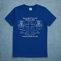 Jesus Died For Me What An Idiot I Would Not Die For Him T-Shirt thumb 5