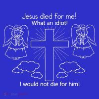 Jesus Died For Me What An Idiot I Would Not Die For Him T-Shirt thumb 7