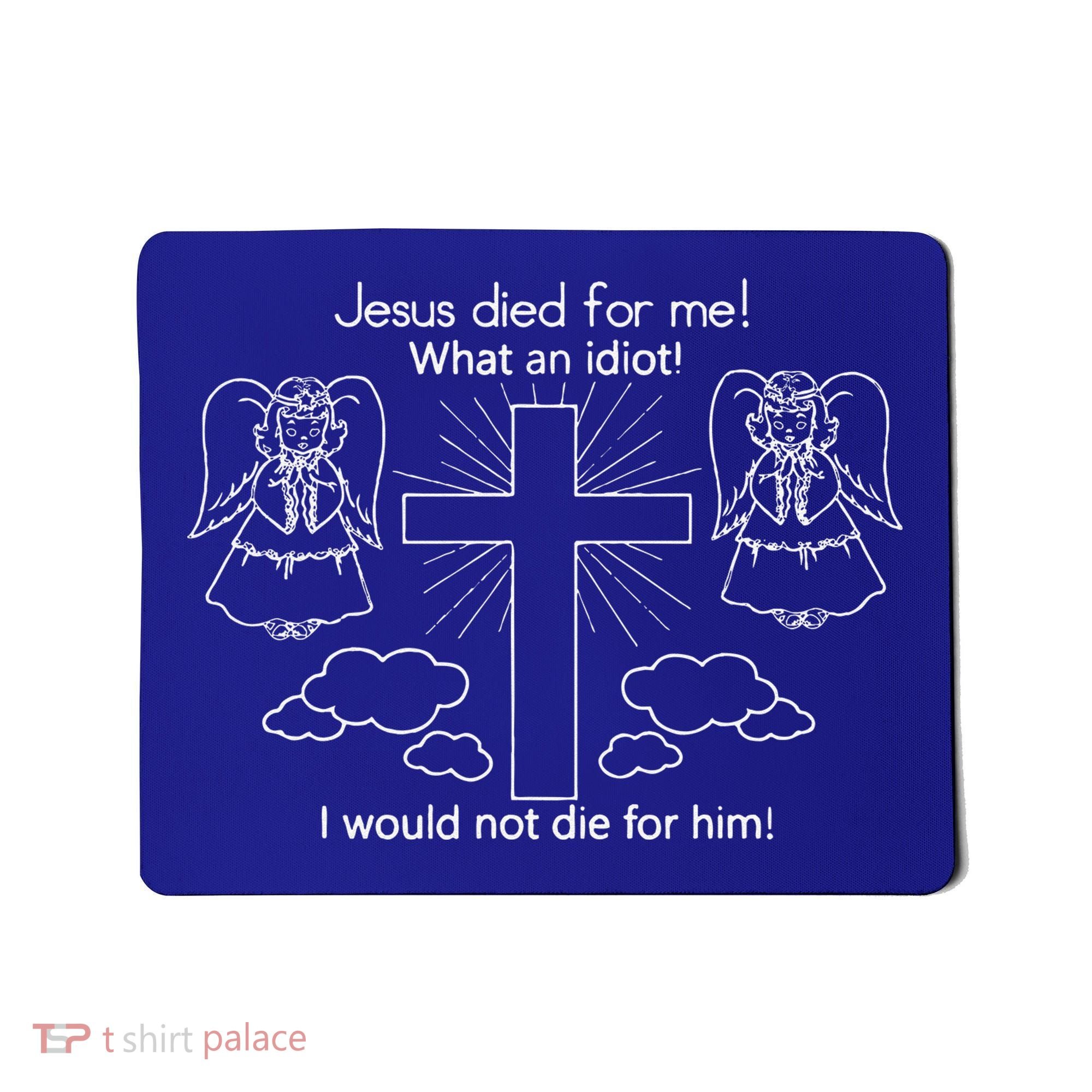 Jesus Died For Me What An Idiot I Would Not Die For Him Mousepad