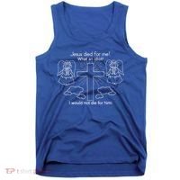 Jesus Died For Me What An Idiot I Would Not Die For Him Tank Top thumb 0