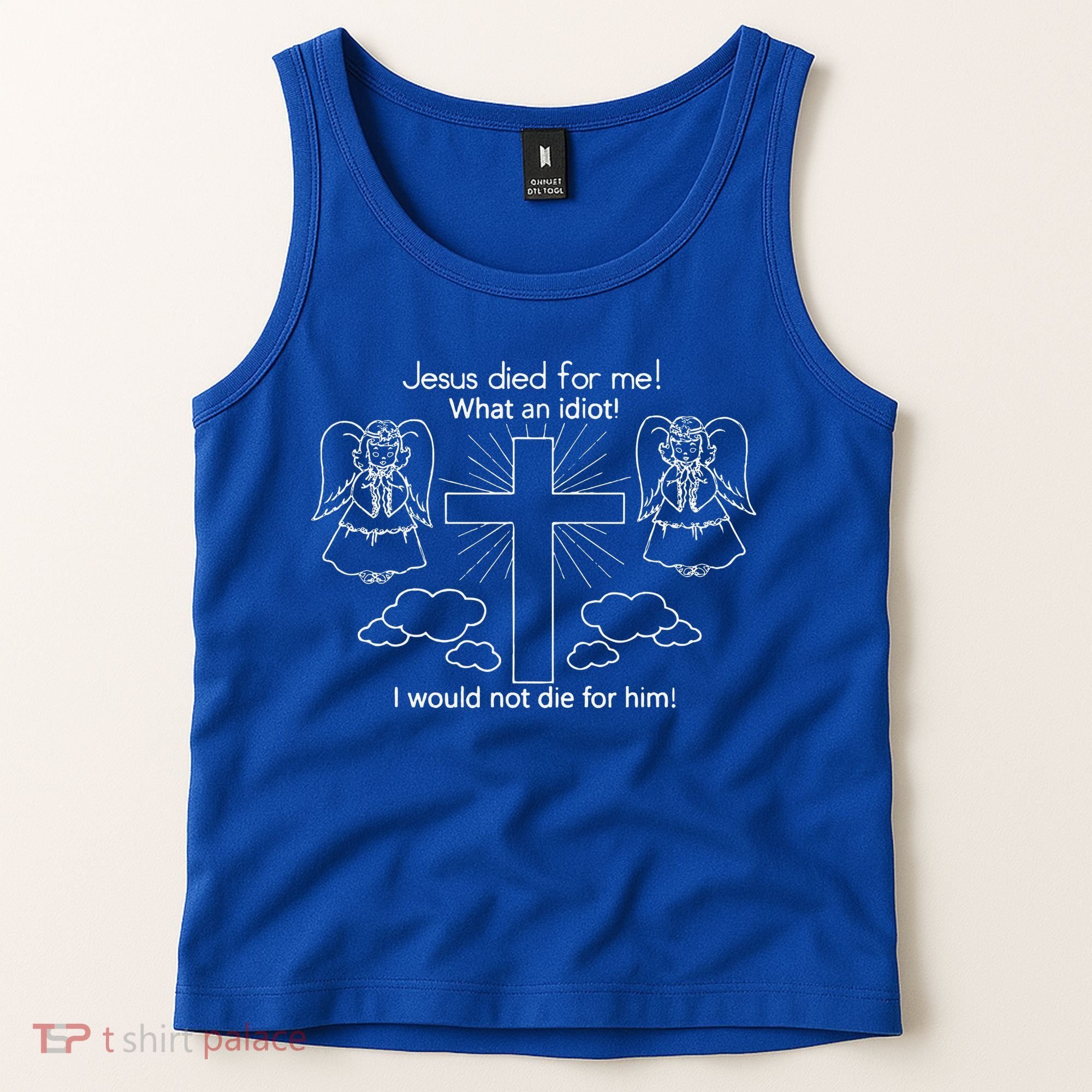 Jesus Died For Me What An Idiot I Would Not Die For Him Tank Top