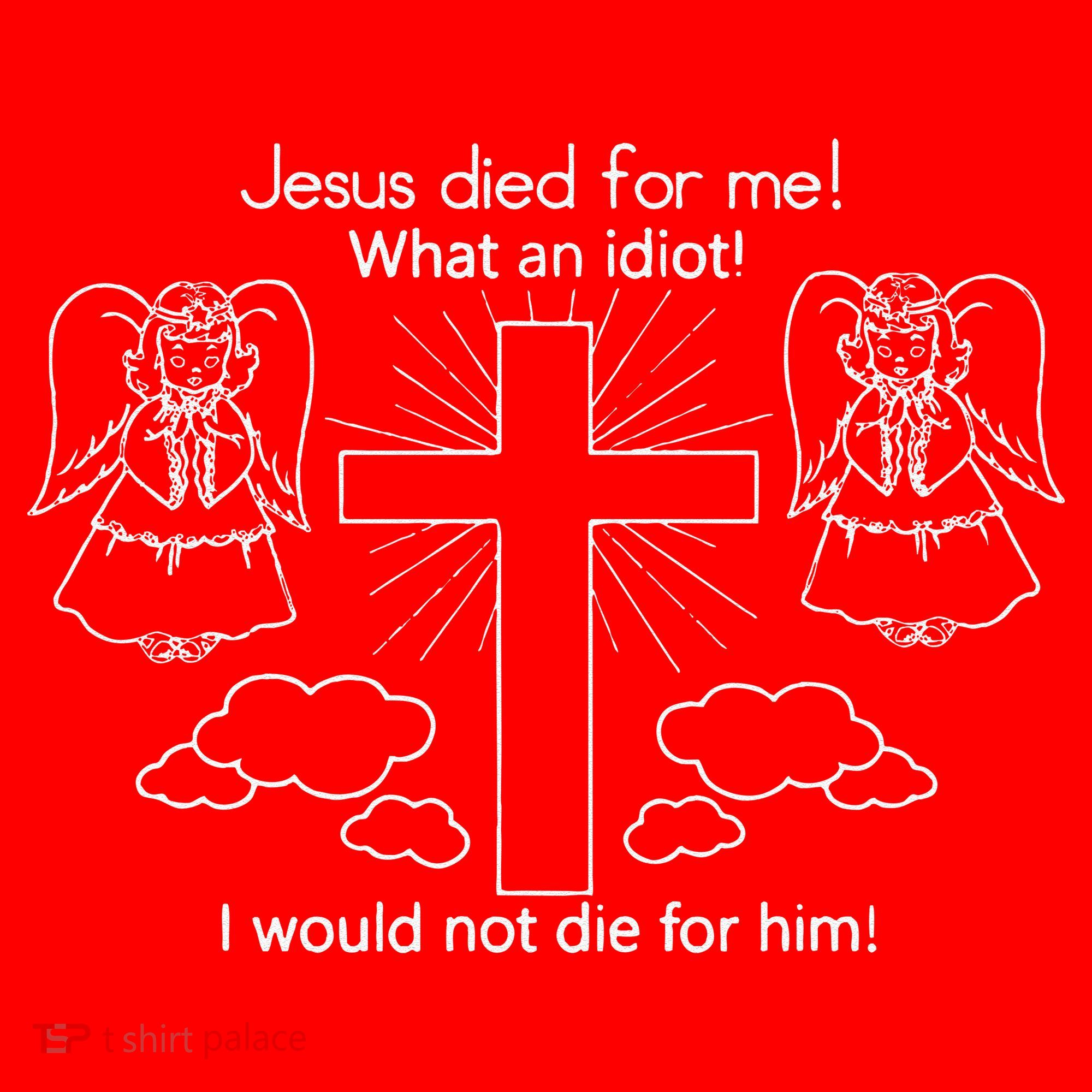 Jesus Died For Me What An Idiot I Would Not Die For Him Santa Hat