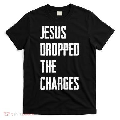 Jesus Dropped The Charges T-Shirt