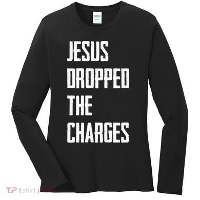 Jesus Dropped The Charges Women's Long Sleeve Shirt