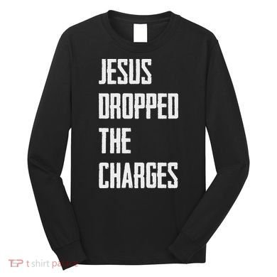 Jesus Dropped The Charges Long Sleeve Shirt
