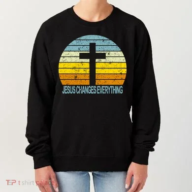 Jesus Changes Everything Women's Sweatshirt