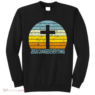 Jesus Changes Everything Sweatshirt