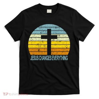 Jesus Changes Everything T-Shirt