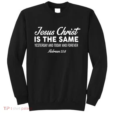 Jesus Christ Is The Same Hebrews 13:8 Sweatshirt
