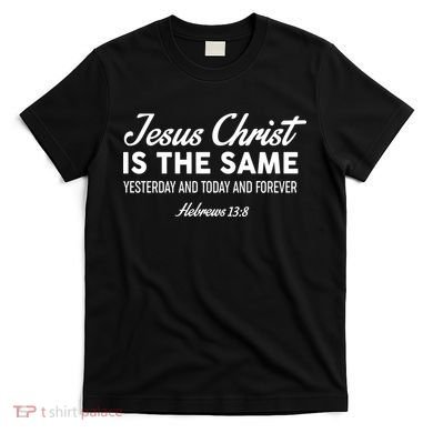 Jesus Christ Is The Same Hebrews 13:8 T-Shirt