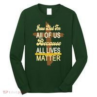 Jesus Died For All Of Us Because All Lives Matter Long Sleeve Shirt thumb 0