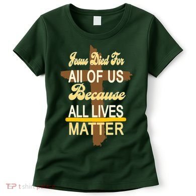 Jesus Died For All Of Us Because All Lives Matter Women's T-Shirt