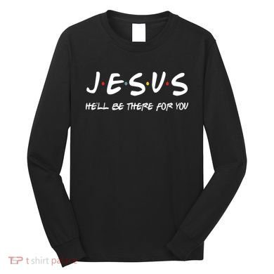 Jesus He'll Be There For You Long Sleeve Shirt
