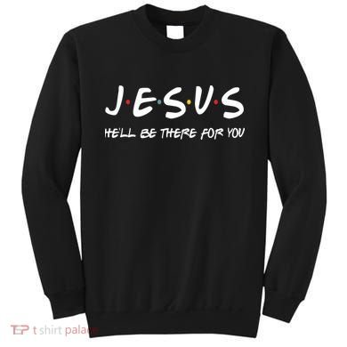 Jesus He'll Be There For You Sweatshirt