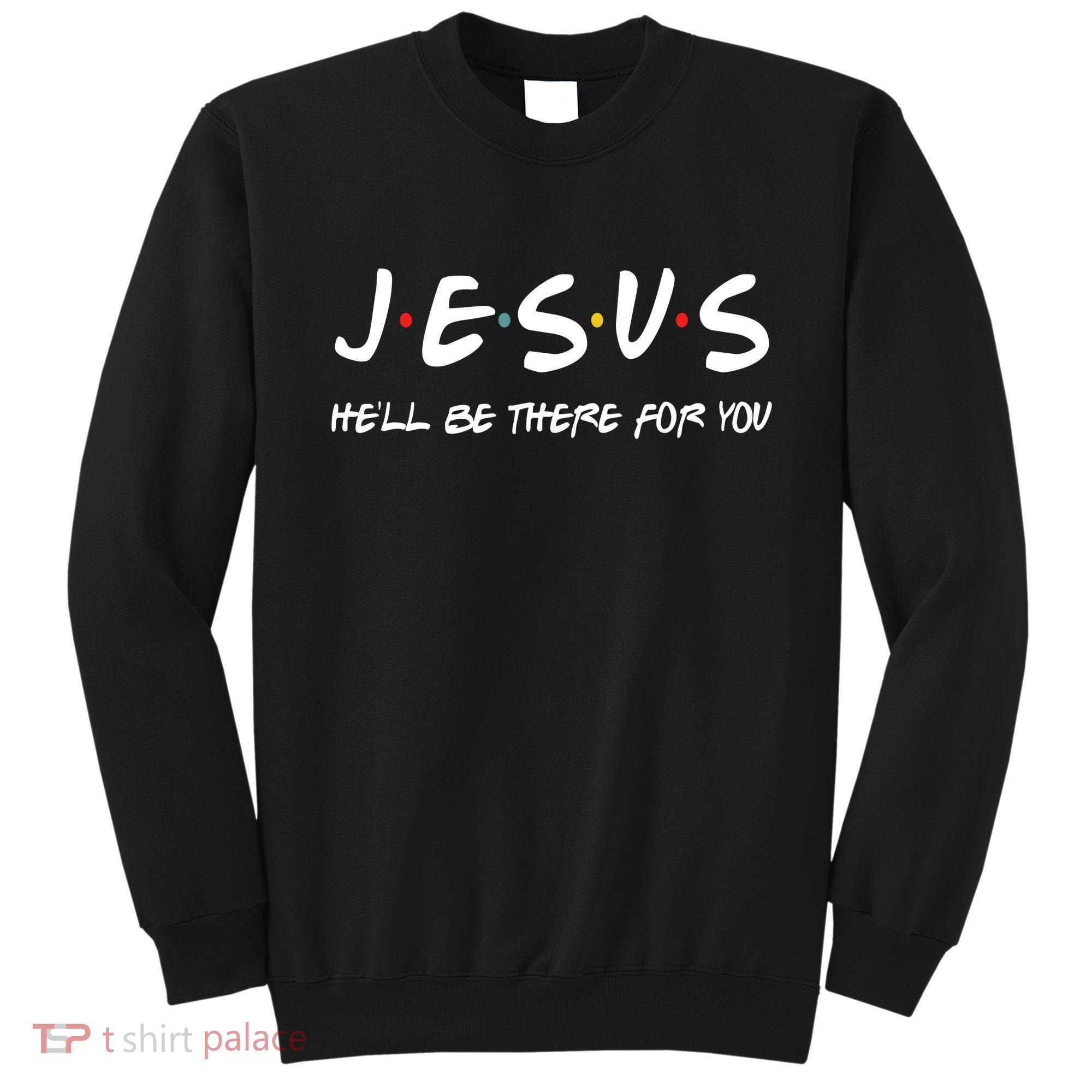 Jesus He'll Be There For You Sweatshirt