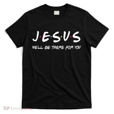 Jesus He'll Be There For You T-Shirt