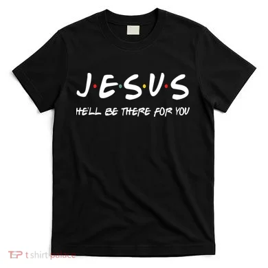Jesus He'll Be There For You T-Shirt