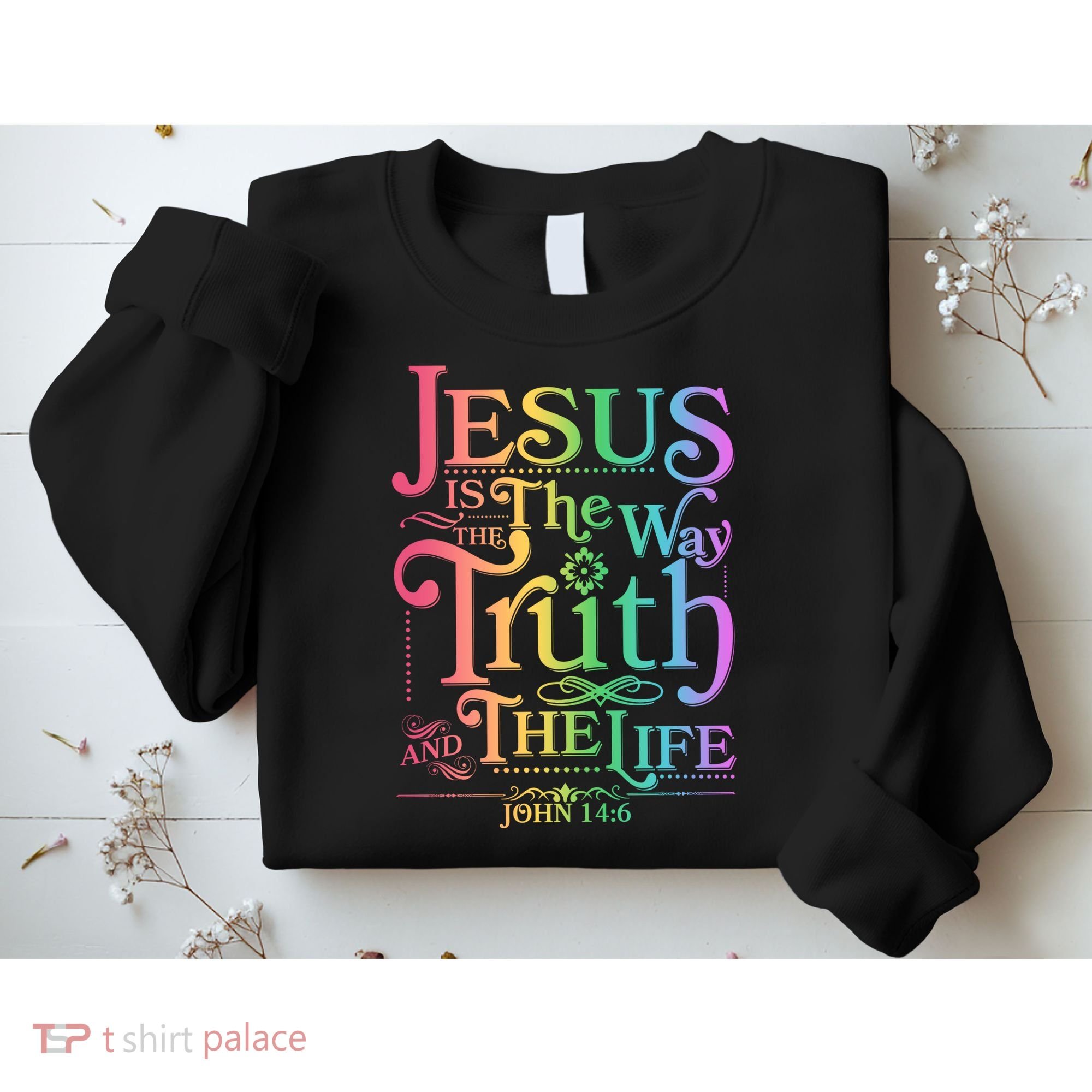 Jesus is the way the Truth and the Life John 14:6 Sweatshirt